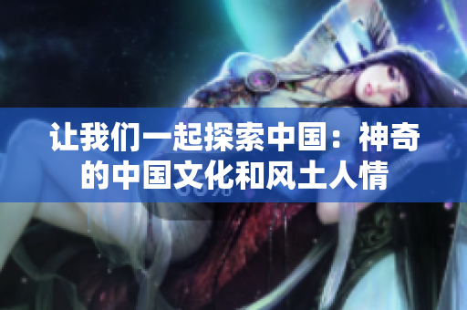 讓我們一起探索中國：神奇的中國文化和風土人情