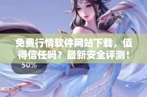 免費(fèi)行情軟件網(wǎng)站下載，值得信任嗎？最新安全評(píng)測(cè)！