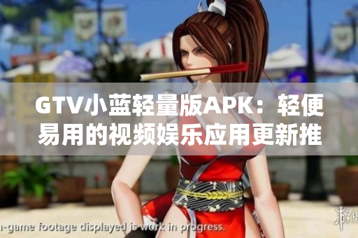 GTV小藍(lán)輕量版APK：輕便易用的視頻娛樂應(yīng)用更新推薦