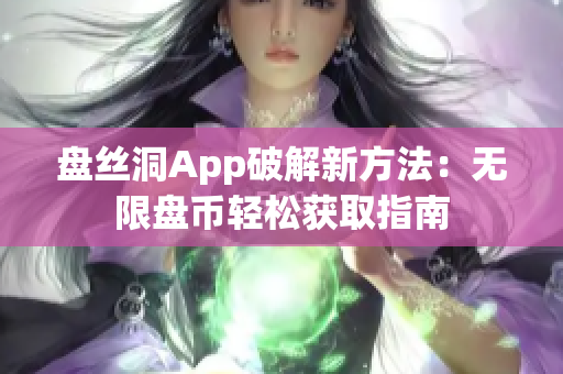 盤絲洞App破解新方法：無(wú)限盤幣輕松獲取指南