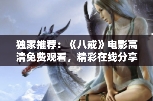 獨(dú)家推薦：《八戒》電影高清免費(fèi)觀看，精彩在線分享！