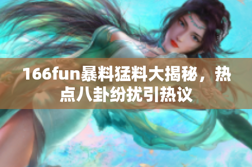166fun暴料猛料大揭秘，熱點(diǎn)八卦紛擾引熱議
