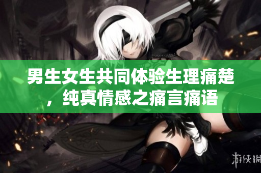 男生女生共同體驗生理痛楚，純真情感之痛言痛語