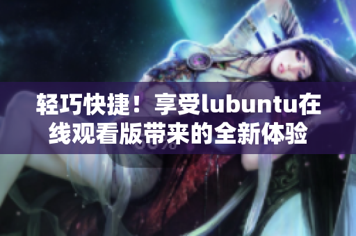 輕巧快捷！享受lubuntu在線觀看版帶來的全新體驗(yàn)