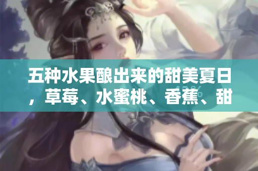 五種水果釀出來的甜美夏日，草莓、水蜜桃、香蕉、甜橙和芒果的絕妙搭配
