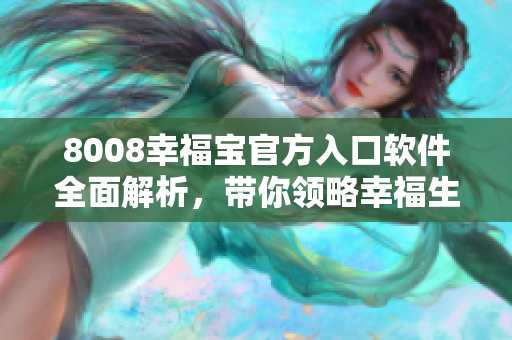 8008幸福寶官方入口軟件全面解析，帶你領(lǐng)略幸福生活