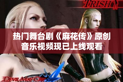 熱門舞臺劇《麻花傳》原創(chuàng)音樂視頻現(xiàn)已上線觀看