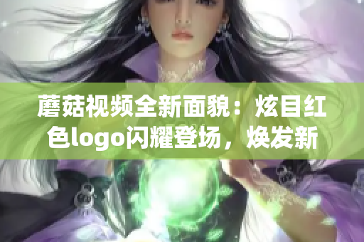 蘑菇視頻全新面貌：炫目紅色logo閃耀登場，煥發(fā)新活力