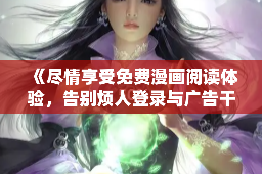 《盡情享受免費(fèi)漫畫閱讀體驗(yàn)，告別煩人登錄與廣告干擾》