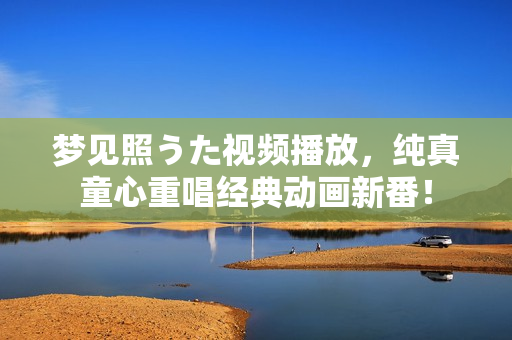 夢見照うた視頻播放，純真童心重唱經(jīng)典動畫新番！