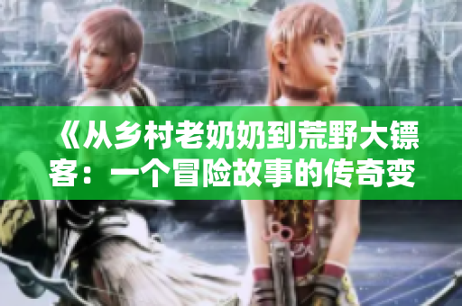 《從鄉(xiāng)村老奶奶到荒野大鏢客：一個冒險故事的傳奇變遷》