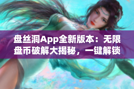 盤絲洞App全新版本：無限盤幣破解大揭秘，一鍵解鎖無限資源