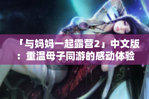 「與媽媽一起露營2」中文版：重溫母子同游的感動體驗(yàn)