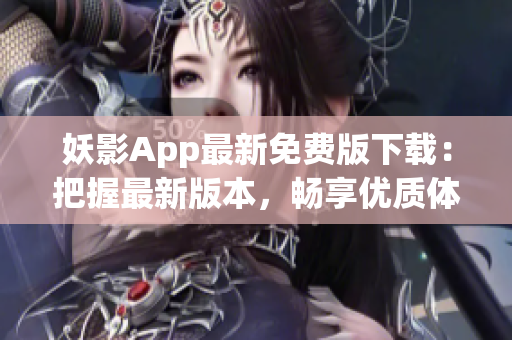 妖影App最新免費(fèi)版下載：把握最新版本，暢享優(yōu)質(zhì)體驗(yàn)