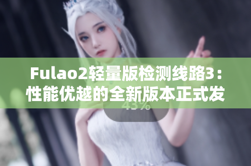 Fulao2輕量版檢測線路3：性能優(yōu)越的全新版本正式發(fā)布