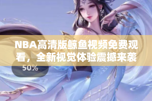 NBA高清版鯨魚視頻免費(fèi)觀看，全新視覺體驗(yàn)震撼來襲