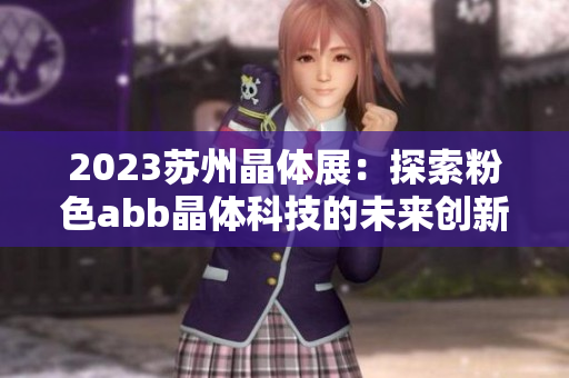 2023蘇州晶體展：探索粉色abb晶體科技的未來創(chuàng)新