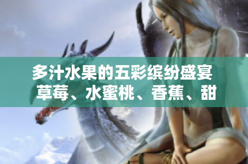 多汁水果的五彩繽紛盛宴  草莓、水蜜桃、香蕉、甜橙、芒果共聚鮮美果香