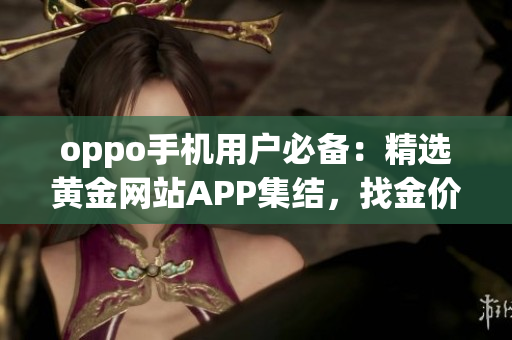 oppo手機(jī)用戶必備：精選黃金網(wǎng)站APP集結(jié)，找金價(jià)走勢(shì)、買賣攻略一網(wǎng)打盡
