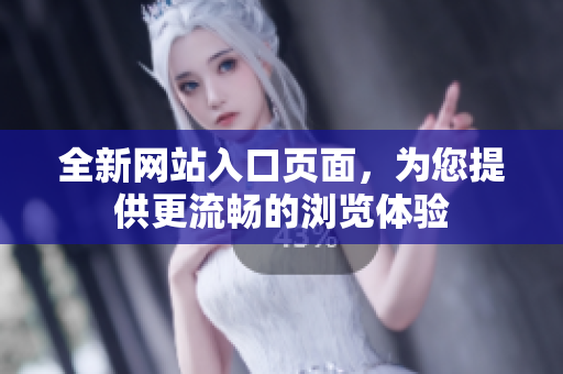 全新網(wǎng)站入口頁面，為您提供更流暢的瀏覽體驗(yàn)