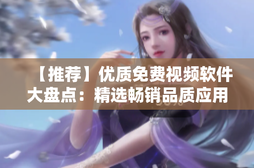 【推薦】優(yōu)質(zhì)免費(fèi)視頻軟件大盤點(diǎn)：精選暢銷品質(zhì)應(yīng)用，幫你找到最適合的視頻制作利器