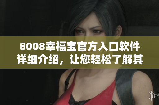 8008幸福寶官方入口軟件詳細(xì)介紹，讓您輕松了解其使用方法