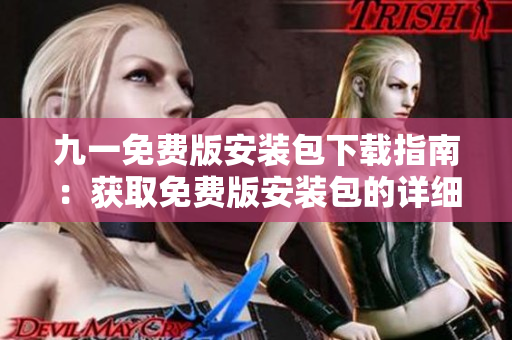 九一免費(fèi)版安裝包下載指南：獲取免費(fèi)版安裝包的詳細(xì)步驟