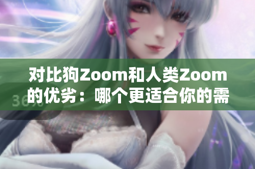對(duì)比狗Zoom和人類Zoom的優(yōu)劣：哪個(gè)更適合你的需求？