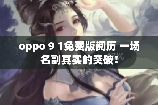 oppo 9 1免費(fèi)版閱歷 一場(chǎng)名副其實(shí)的突破！