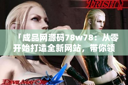 「成品網(wǎng)源碼78w78：從零開始打造全新網(wǎng)站，帶你領(lǐng)略編碼的魅力」
