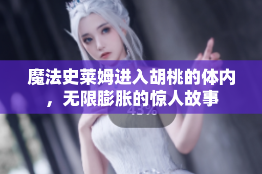 魔法史萊姆進入胡桃的體內(nèi)，無限膨脹的驚人故事