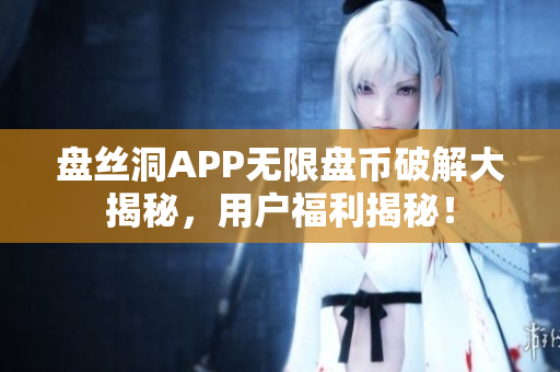盤絲洞APP無限盤幣破解大揭秘，用戶福利揭秘！