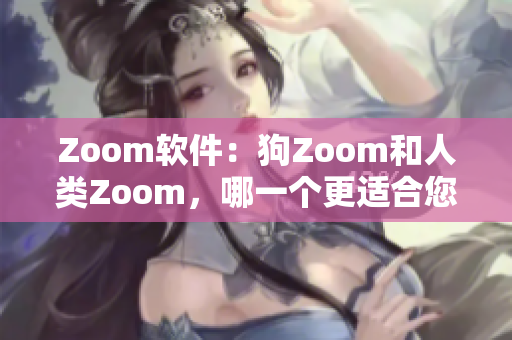 Zoom軟件：狗Zoom和人類(lèi)Zoom，哪一個(gè)更適合您的需求？