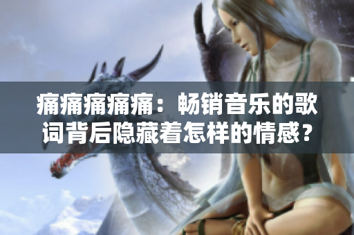 痛痛痛痛痛：暢銷音樂(lè)的歌詞背后隱藏著怎樣的情感？