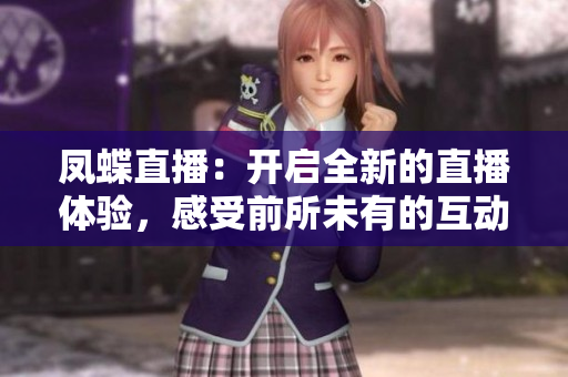 鳳蝶直播：開(kāi)啟全新的直播體驗(yàn)，感受前所未有的互動(dòng)樂(lè)趣