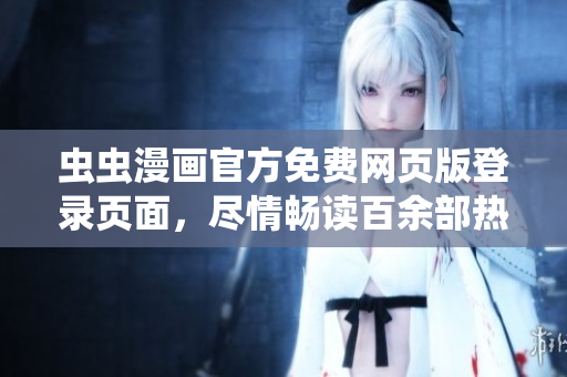 蟲蟲漫畫官方免費網(wǎng)頁版登錄頁面，盡情暢讀百余部熱門漫畫