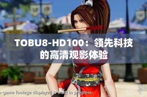 TOBU8-HD100：領(lǐng)先科技的高清觀影體驗(yàn)