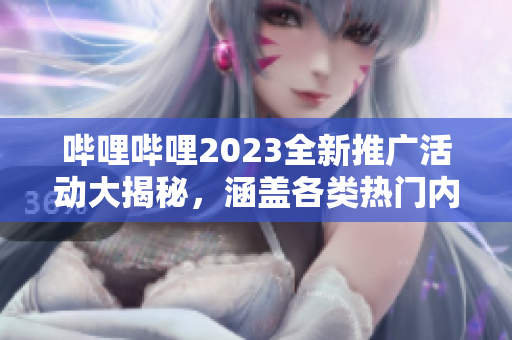 嗶哩嗶哩2023全新推廣活動(dòng)大揭秘，涵蓋各類(lèi)熱門(mén)內(nèi)容，限時(shí)福利搶先知!
