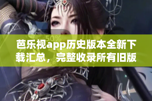 芭樂視app歷史版本全新下載匯總，完整收錄所有舊版本下載鏈接