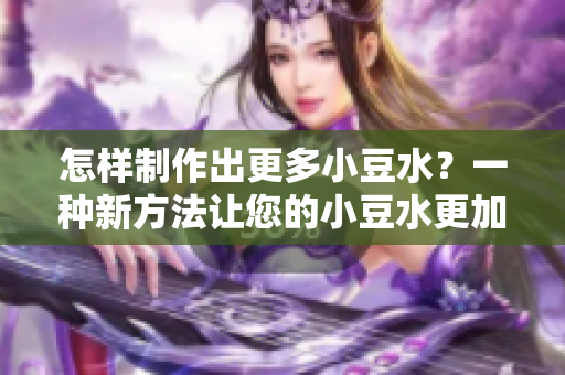 怎樣制作出更多小豆水？一種新方法讓您的小豆水更加豐富。