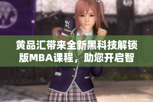 黃品匯帶來全新黑科技解鎖版MBA課程，助您開啟智慧職場+提升綜合競爭力