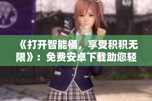 《打開(kāi)智能桶，享受積積無(wú)限》：免費(fèi)安卓下載助您輕松處理積積問(wèn)題