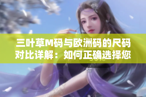 三葉草M碼與歐洲碼的尺碼對(duì)比詳解：如何正確選擇您的服裝尺碼