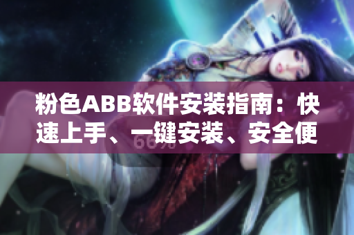 粉色ABB軟件安裝指南：快速上手、一鍵安裝、安全便捷