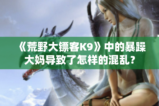《荒野大鏢客K9》中的暴躁大媽導致了怎樣的混亂？