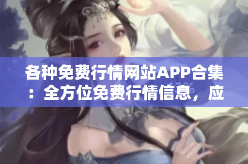 各種免費行情網(wǎng)站APP合集：全方位免費行情信息，應(yīng)有盡有