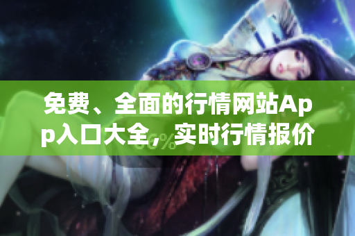 免費(fèi)、全面的行情網(wǎng)站App入口大全，實(shí)時(shí)行情報(bào)價(jià)免費(fèi)查詢