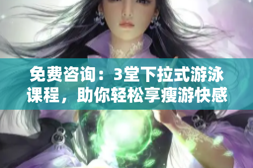 免費咨詢：3堂下拉式游泳課程，助你輕松享瘦游快感