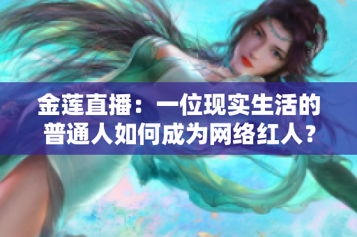 金蓮直播：一位現(xiàn)實(shí)生活的普通人如何成為網(wǎng)絡(luò)紅人？