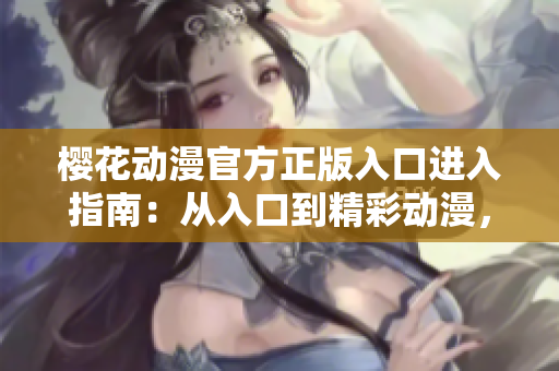 櫻花動(dòng)漫官方正版入口進(jìn)入指南：從入口到精彩動(dòng)漫，一步到位